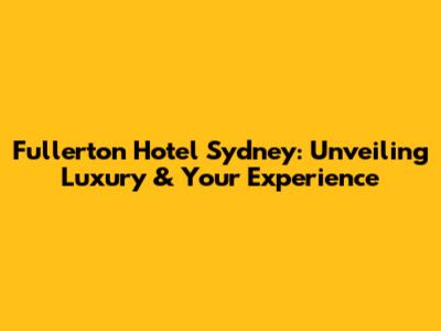 Fullerton Hotel Sydney: Unveiling Luxury & Your Experience