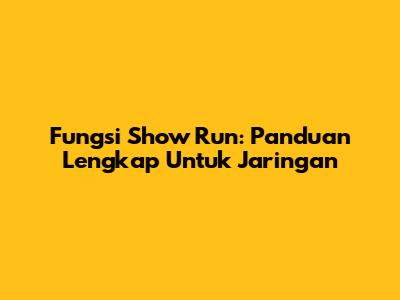 Fungsi Show Run: Panduan Lengkap Untuk Jaringan