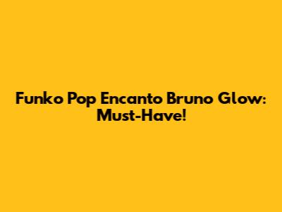 Funko Pop Encanto Bruno Glow: Must-Have!