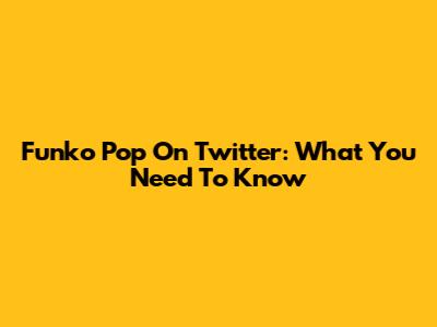 Funko Pop On Twitter: What You Need To Know