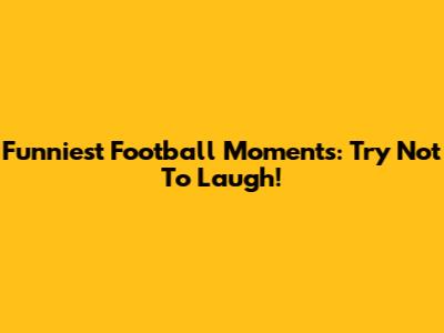 Funniest Football Moments: Try Not To Laugh!