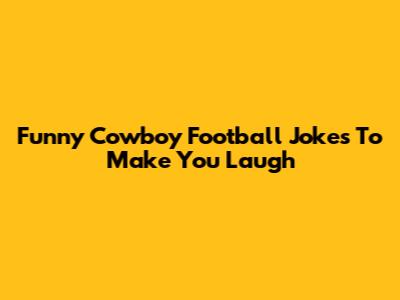 Funny Cowboy Football Jokes To Make You Laugh