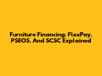 Furniture Financing: FlexPay, PSEOS, And SCSC Explained