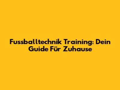 Fussballtechnik Training: Dein Guide Für Zuhause