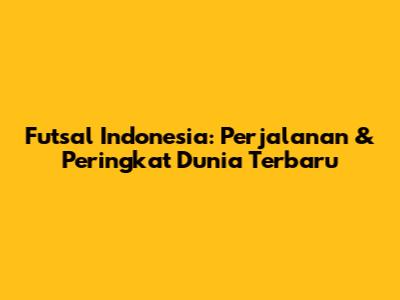 Futsal Indonesia: Perjalanan & Peringkat Dunia Terbaru