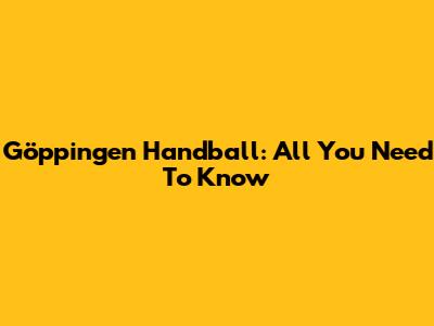 Göppingen Handball: All You Need To Know