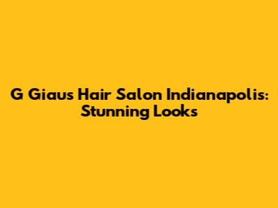 G Giau's Hair Salon Indianapolis: Stunning Looks