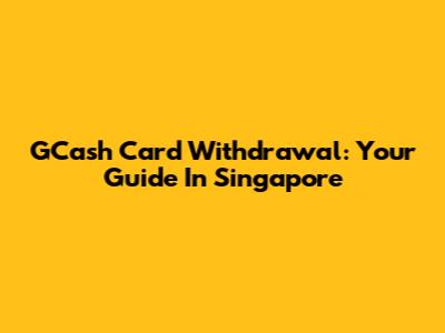 GCash Card Withdrawal: Your Guide In Singapore
