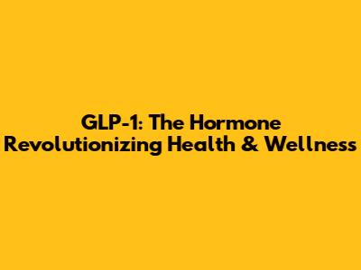 GLP-1: The Hormone Revolutionizing Health & Wellness