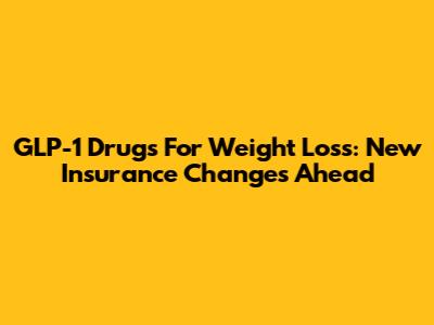 GLP-1 Drugs For Weight Loss: New Insurance Changes Ahead