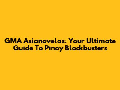 GMA Asianovelas: Your Ultimate Guide To Pinoy Blockbusters