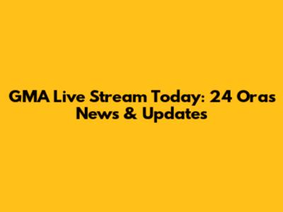 GMA Live Stream Today: 24 Oras News & Updates