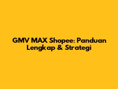 GMV MAX Shopee: Panduan Lengkap & Strategi
