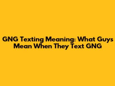 GNG Texting Meaning: What Guys Mean When They Text GNG