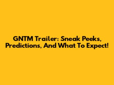 GNTM Trailer: Sneak Peeks, Predictions, And What To Expect!