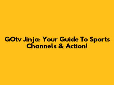 GOtv Jinja: Your Guide To Sports Channels & Action!