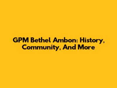 GPM Bethel Ambon: History, Community, And More
