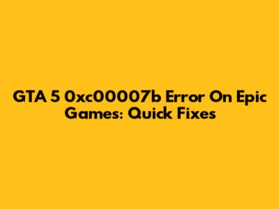 GTA 5 0xc00007b Error On Epic Games: Quick Fixes