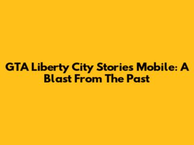 GTA Liberty City Stories Mobile: A Blast From The Past