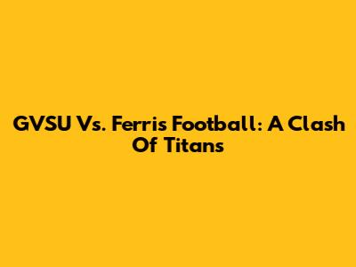 GVSU Vs. Ferris Football: A Clash Of Titans