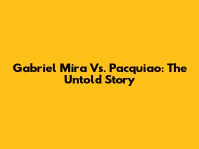 Gabriel Mira Vs. Pacquiao: The Untold Story