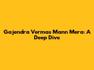 Gajendra Verma's Mann Mera: A Deep Dive