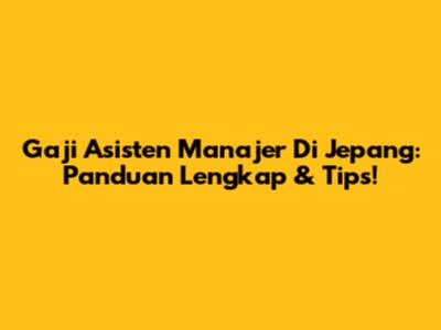 Gaji Asisten Manajer Di Jepang: Panduan Lengkap & Tips!