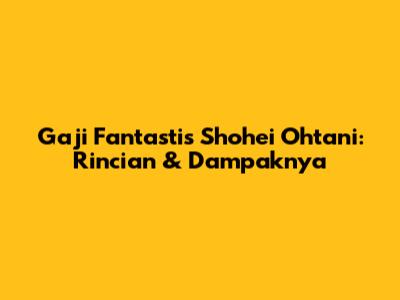 Gaji Fantastis Shohei Ohtani: Rincian & Dampaknya