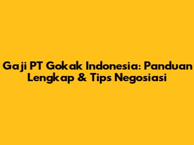 Gaji PT Gokak Indonesia: Panduan Lengkap & Tips Negosiasi