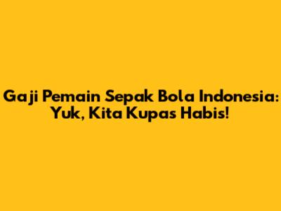 Gaji Pemain Sepak Bola Indonesia: Yuk, Kita Kupas Habis!