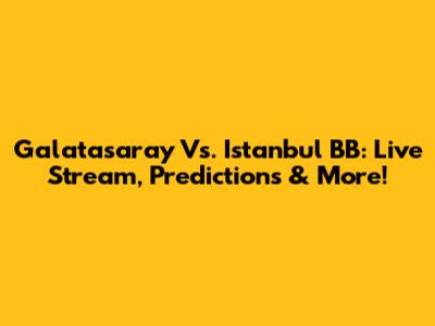 Galatasaray Vs. Istanbul BB: Live Stream, Predictions & More!