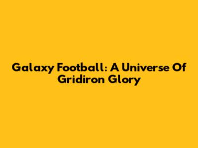 Galaxy Football: A Universe Of Gridiron Glory