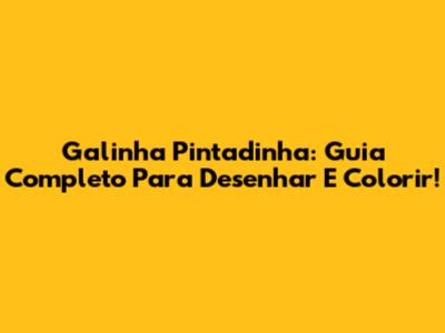 Galinha Pintadinha: Guia Completo Para Desenhar E Colorir!