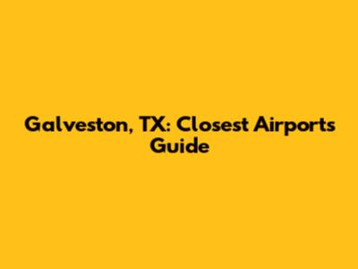 Galveston, TX: Closest Airports Guide