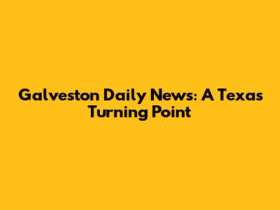 Galveston Daily News: A Texas Turning Point