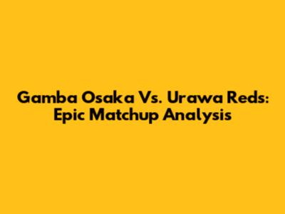 Gamba Osaka Vs. Urawa Reds: Epic Matchup Analysis
