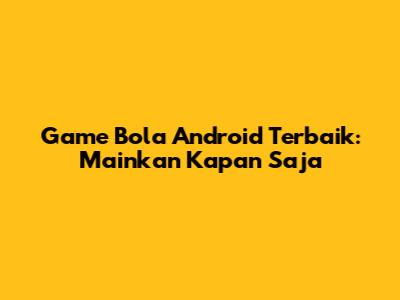 Game Bola Android Terbaik: Mainkan Kapan Saja