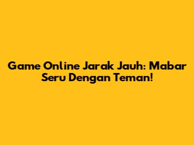 Game Online Jarak Jauh: Mabar Seru Dengan Teman!