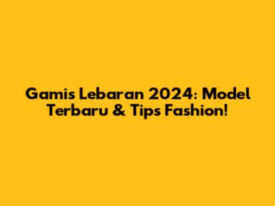 Gamis Lebaran 2024: Model Terbaru & Tips Fashion!
