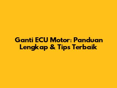 Ganti ECU Motor: Panduan Lengkap & Tips Terbaik