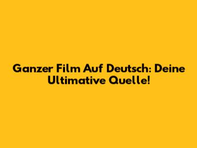 Ganzer Film Auf Deutsch: Deine Ultimative Quelle!