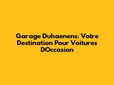 Garage Duhaenens: Votre Destination Pour Voitures D'Occasion