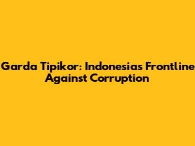 Garda Tipikor: Indonesia's Frontline Against Corruption