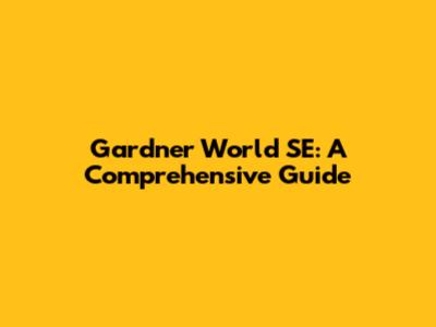 Gardner World SE: A Comprehensive Guide