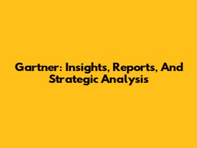 Gartner: Insights, Reports, And Strategic Analysis