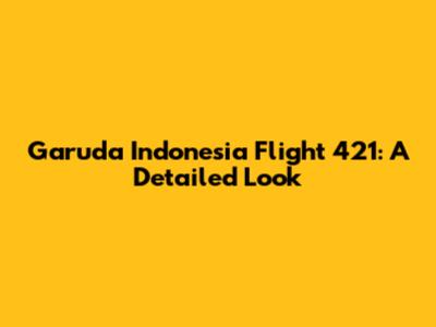 Garuda Indonesia Flight 421: A Detailed Look