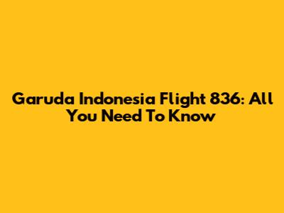 Garuda Indonesia Flight 836: All You Need To Know
