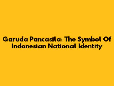 Garuda Pancasila: The Symbol Of Indonesian National Identity