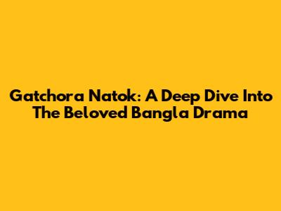 Gatchora Natok: A Deep Dive Into The Beloved Bangla Drama