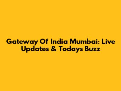 Gateway Of India Mumbai: Live Updates & Today's Buzz